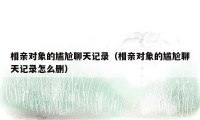 相亲对象的尴尬聊天记录(相亲对象的尴尬聊天记录怎么删)