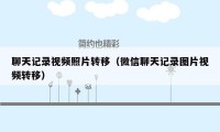 聊天记录视频照片转移(微信聊天记录图片视频转移)
