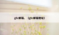 gtc邮箱、(gtc邮箱地址)