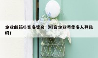 企业邮箱抖音多实名（抖音企业号能多人登陆吗）