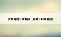 百度电视云破解版(百度云tv破解版)