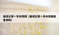通话记录一年内找回（通话记录一年内找回能查到吗）