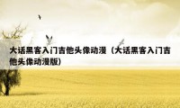 大话黑客入门吉他头像动漫(大话黑客入门吉他头像动漫版)