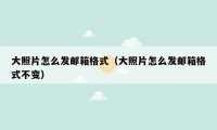 大照片怎么发邮箱格式(大照片怎么发邮箱格式不变)