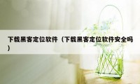 下载黑客定位软件（下载黑客定位软件安全吗）