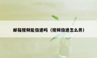 邮箱视频能倍速吗（视频倍速怎么弄）