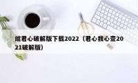 绾君心破解版下载2022(君心我心壹2021破解版)