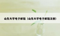 山东大学电子邮箱（山东大学电子邮箱注册）