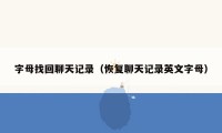字母找回聊天记录(恢复聊天记录英文字母)