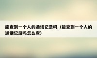 能查到一个人的通话记录吗(能查到一个人的通话记录吗怎么查)