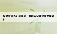 反复看聊天记录傻笑(看聊天记录会傻傻发笑)