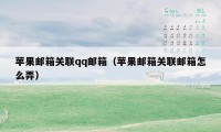 苹果邮箱关联qq邮箱（苹果邮箱关联邮箱怎么弄）
