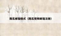 西瓜邮箱格式（西瓜视频邮箱注册）