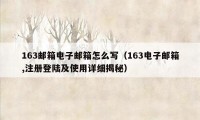 163邮箱电子邮箱怎么写（163电子邮箱,注册登陆及使用详细揭秘）