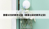 翻看以往的聊天记录(翻看以前的聊天记录)