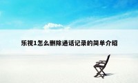 乐视1怎么删除通话记录的简单介绍
