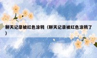 聊天记录被红色涂鸦(聊天记录被红色涂鸦了)
