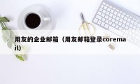用友的企业邮箱(用友邮箱登录coremail)
