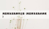 网恋男友出轨聊天记录(网恋男生出轨的表现)