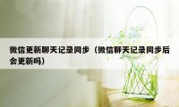 微信更新聊天记录同步（微信聊天记录同步后会更新吗）