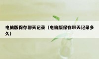 电脑版保存聊天记录(电脑版保存聊天记录多久)
