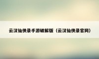 云汉仙侠录手游破解版（云汉仙侠录官网）