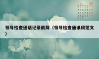 领导检查通话记录截屏(领导检查通讯稿范文)
