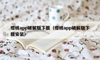 樱桃app破解版下载(樱桃app破解版下载安装)