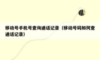移动号手机号查询通话记录（移动号码如何查通话记录）