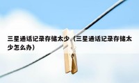 三星通话记录存储太少(三星通话记录存储太少怎么办)