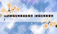 qq的邮箱在哪里面能看到（邮箱在那里看到）