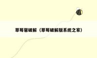 草莓馨破解（草莓破解版系统之家）