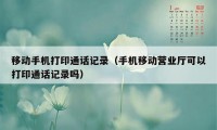 移动手机打印通话记录（手机移动营业厅可以打印通话记录吗）