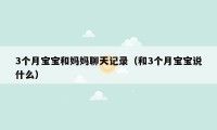 3个月宝宝和妈妈聊天记录（和3个月宝宝说什么）