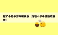 挖矿小能手游戏破解版(挖地小子手机版破解版)
