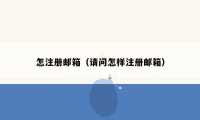 怎注册邮箱（请问怎样注册邮箱）