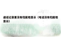 通话记录里没有归属地显示（电话没有归属地显示）