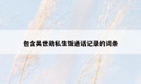 包含吴世勋私生饭通话记录的词条
