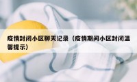 疫情封闭小区聊天记录（疫情期间小区封闭温馨提示）