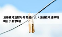 注册亚马逊账号邮箱是什么（注册亚马逊邮箱有什么要求吗）