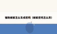 辅助破解怎么生成密码(破解密码怎么弄)