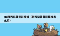 qq聊天记录剪影模板（聊天记录剪影模板怎么用）