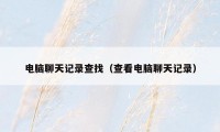 电脑聊天记录查找（查看电脑聊天记录）