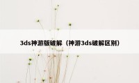3ds神游版破解(神游3ds破解区别)