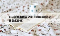 blued导出聊天记录(blued聊天记录怎么备份)