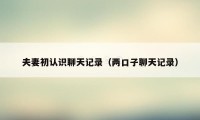 夫妻初认识聊天记录（两口子聊天记录）