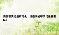 情侣聊天记录有用么（情侣间的聊天记录重要吗）