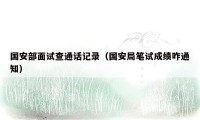 国安部面试查通话记录（国安局笔试成绩咋通知）