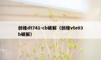 创维dt741-cb破解（创维vte03b破解）