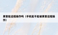 黑客能远程操作吗（手机能不能被黑客远程操作）